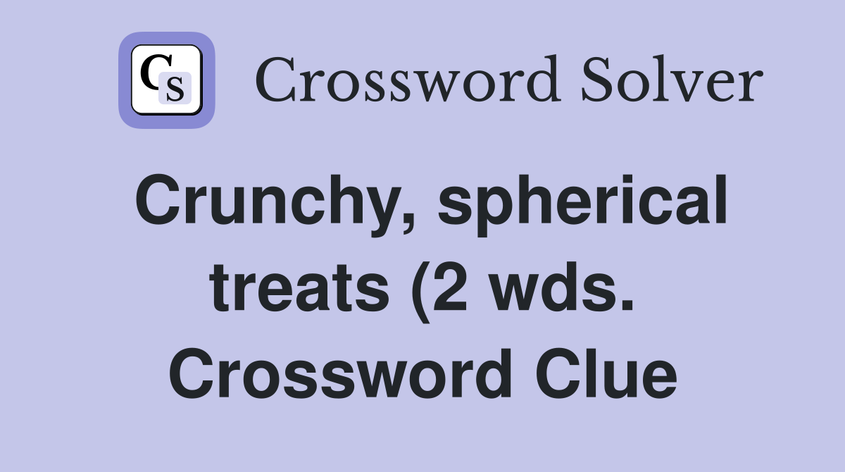 Crunchy spherical treats (2 wds ) Crossword Clue Answers Crossword Crunchy spherical treats (2 wds ) Crossword Clue Answers Crossword