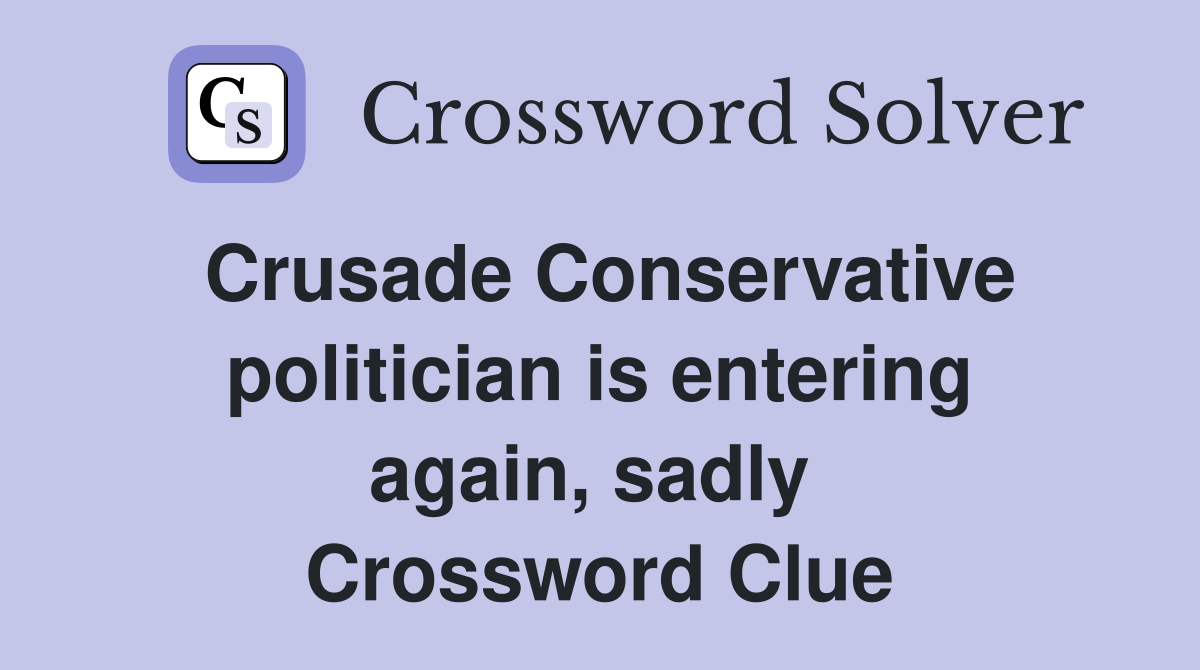 Crusade Conservative politician is entering again, sadly  Crossword Clue