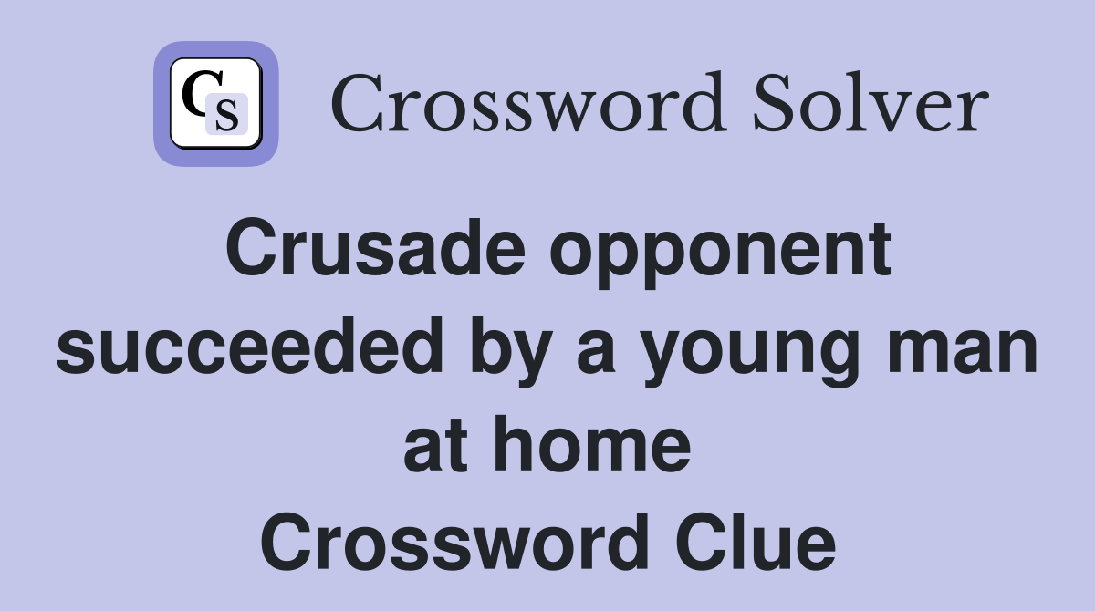Crusade opponent succeeded by a young man at home Crossword Clue