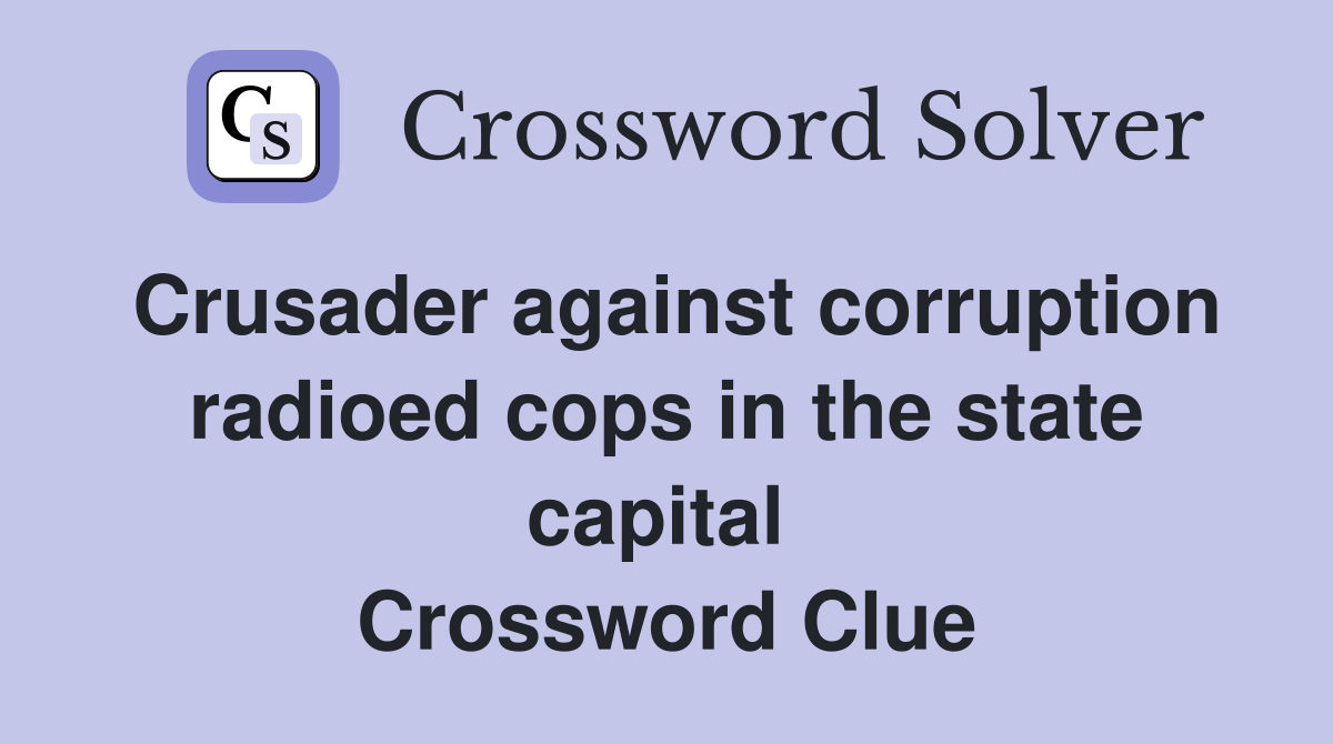 Crusader against corruption radioed cops in the state capital  Crossword Clue