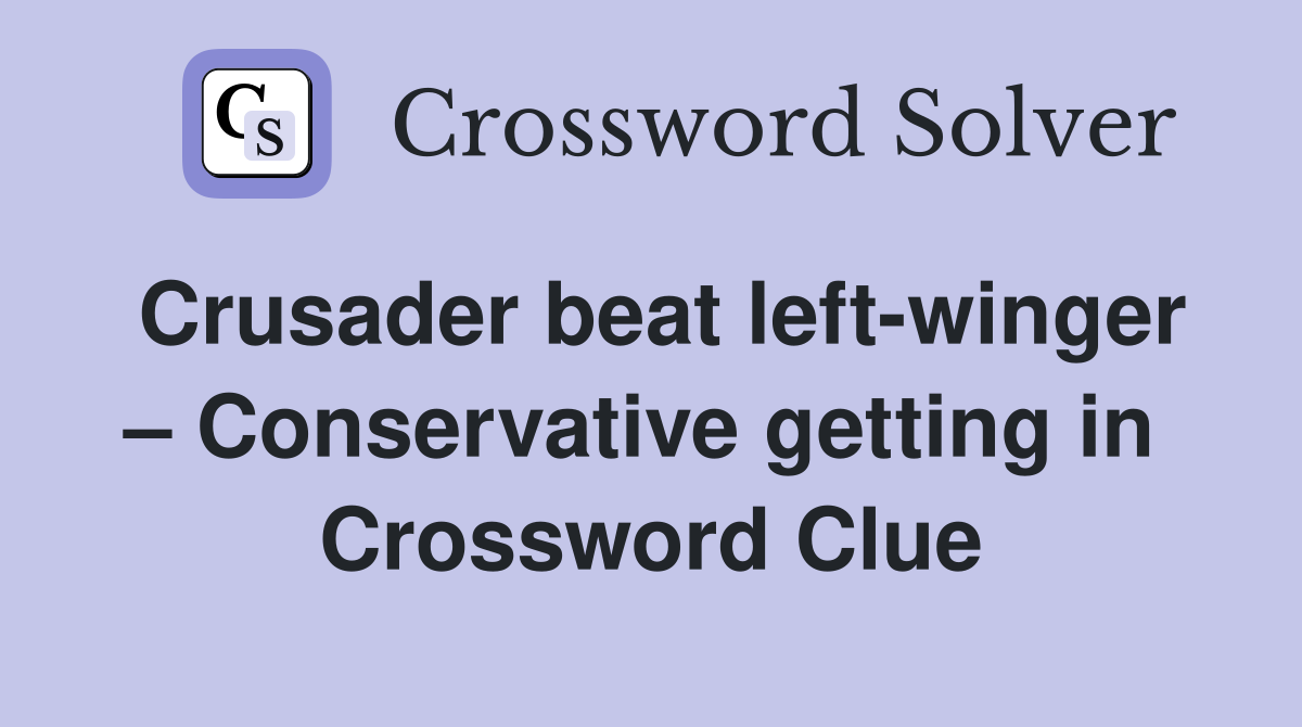 Crusader beat left-winger – Conservative getting in  Crossword Clue