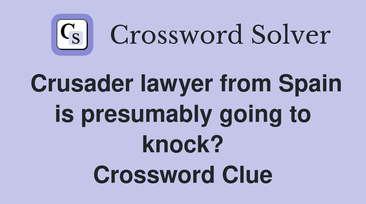 Crusader lawyer from Spain is presumably going to knock? Crossword Clue