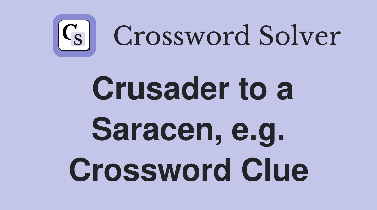 Crusader to a Saracen, e.g. Crossword Clue