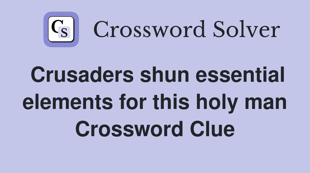 Crusaders shun essential elements for this holy man Crossword Clue