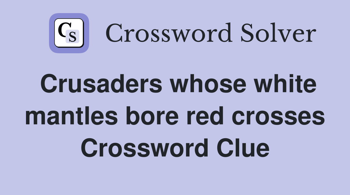 Crusaders whose white mantles bore red crosses Crossword Clue