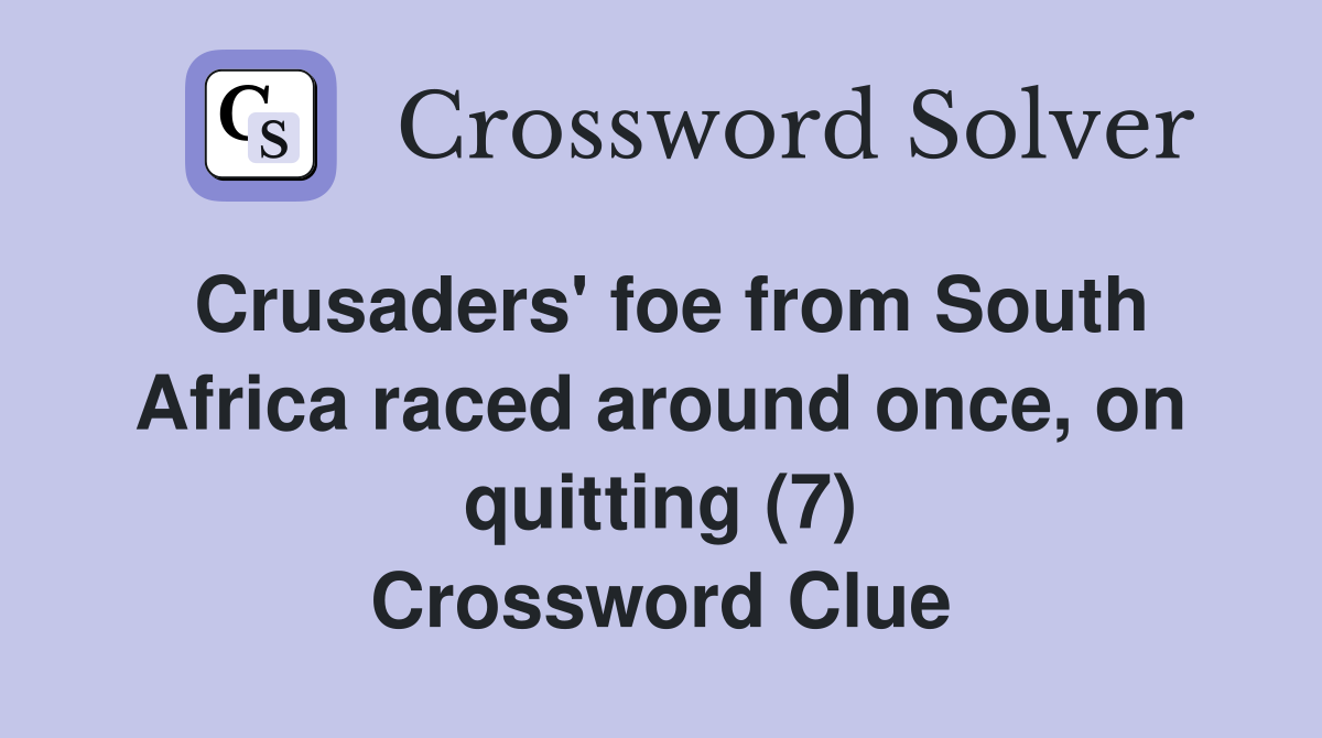 Crusaders' foe from South Africa raced around once, on quitting (7) Crossword Clue