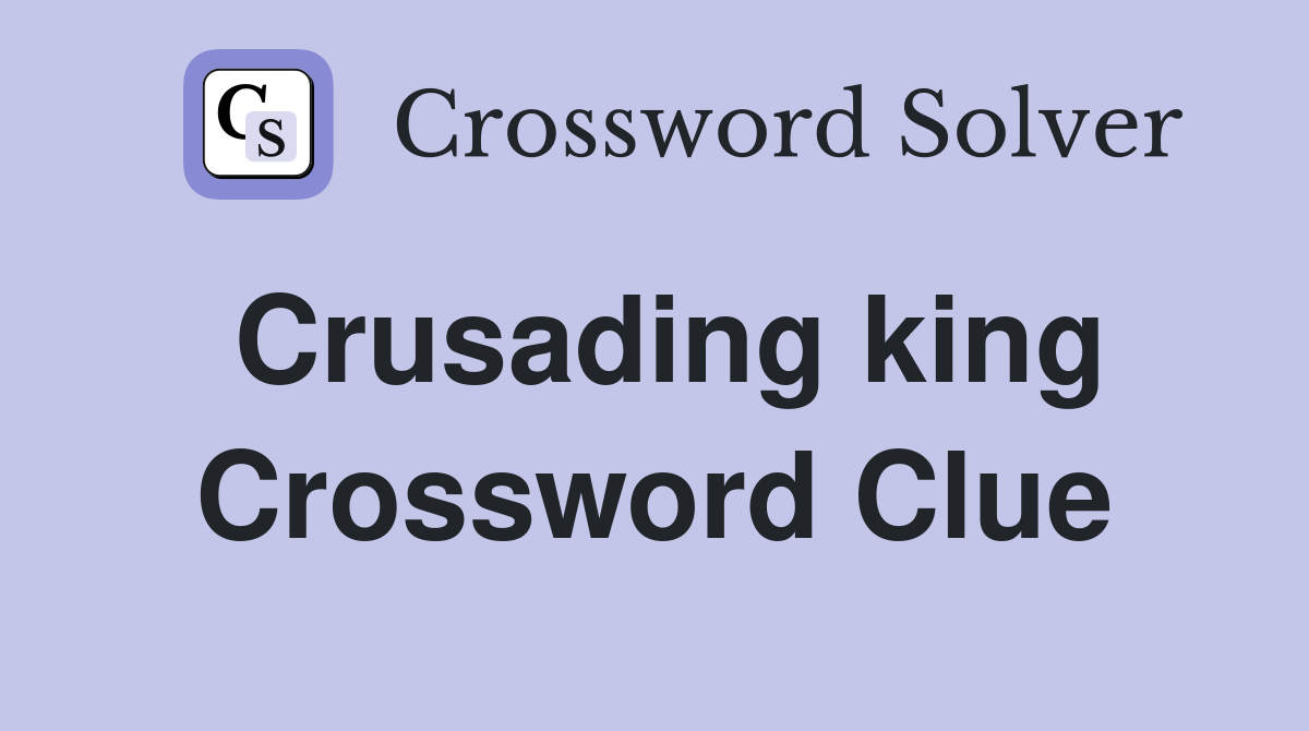 Crusading king Crossword Clue