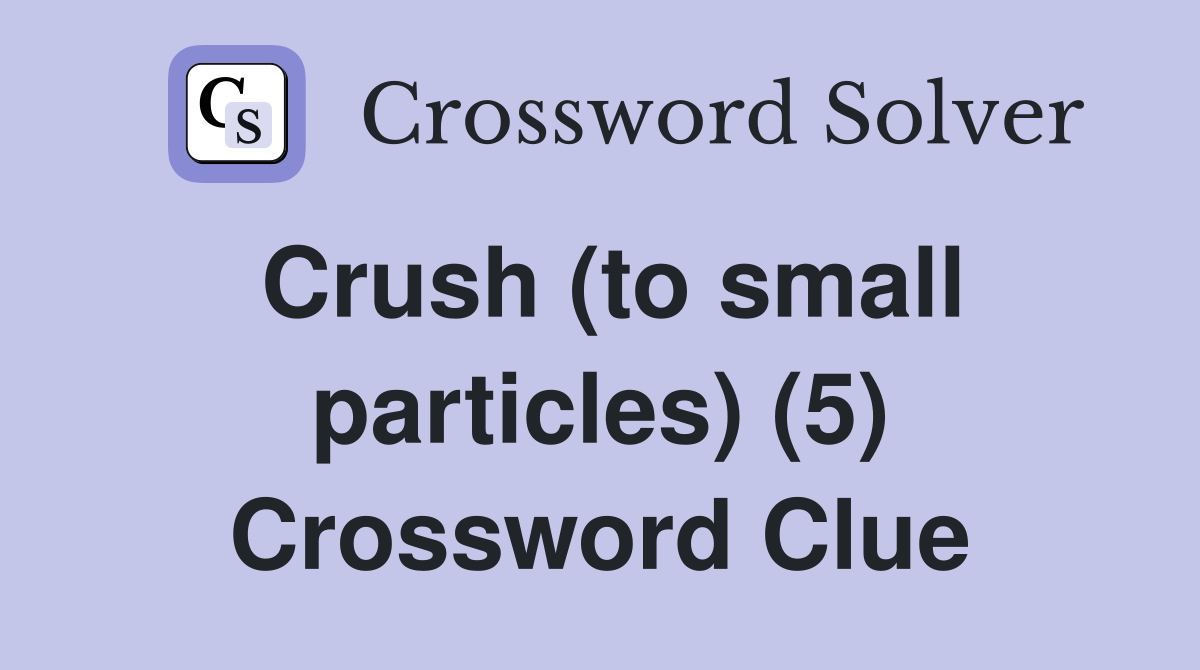 Crush (to small particles) (5) Crossword Clue