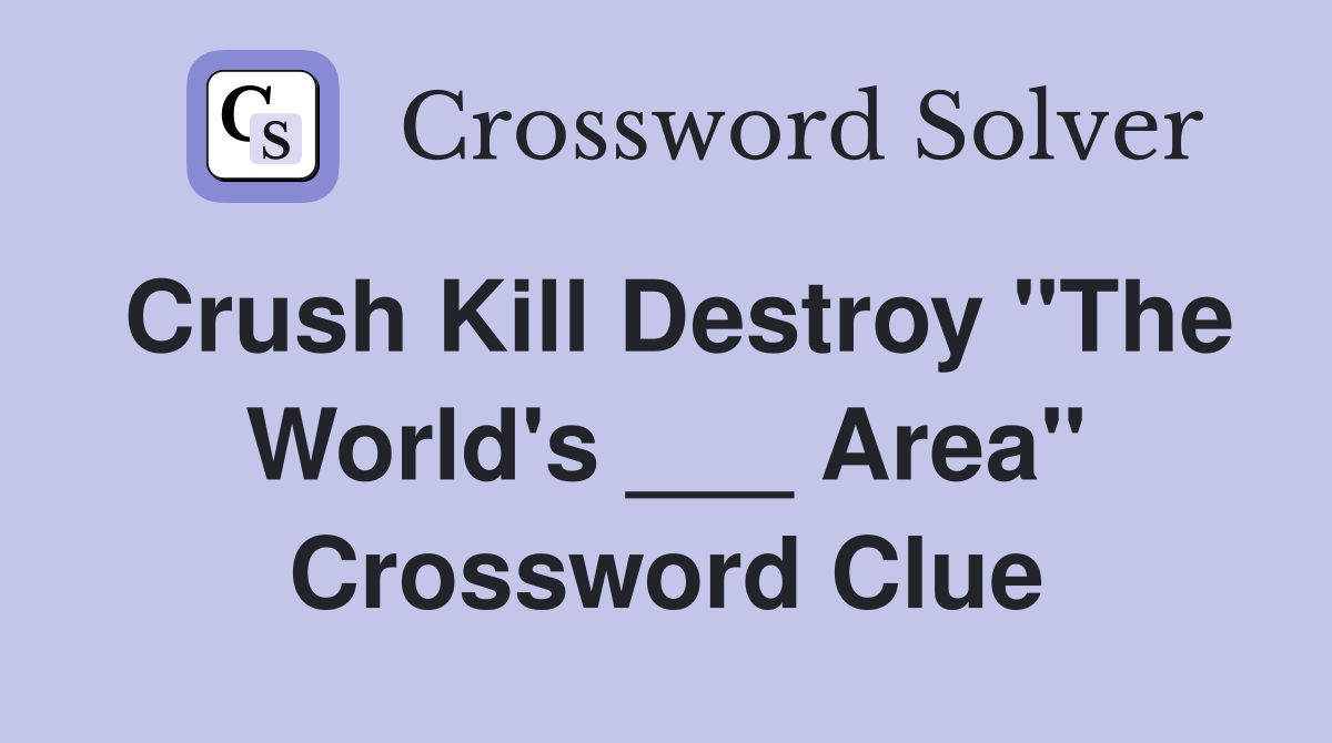 Crush Kill Destroy "The World's ___ Area" Crossword Clue