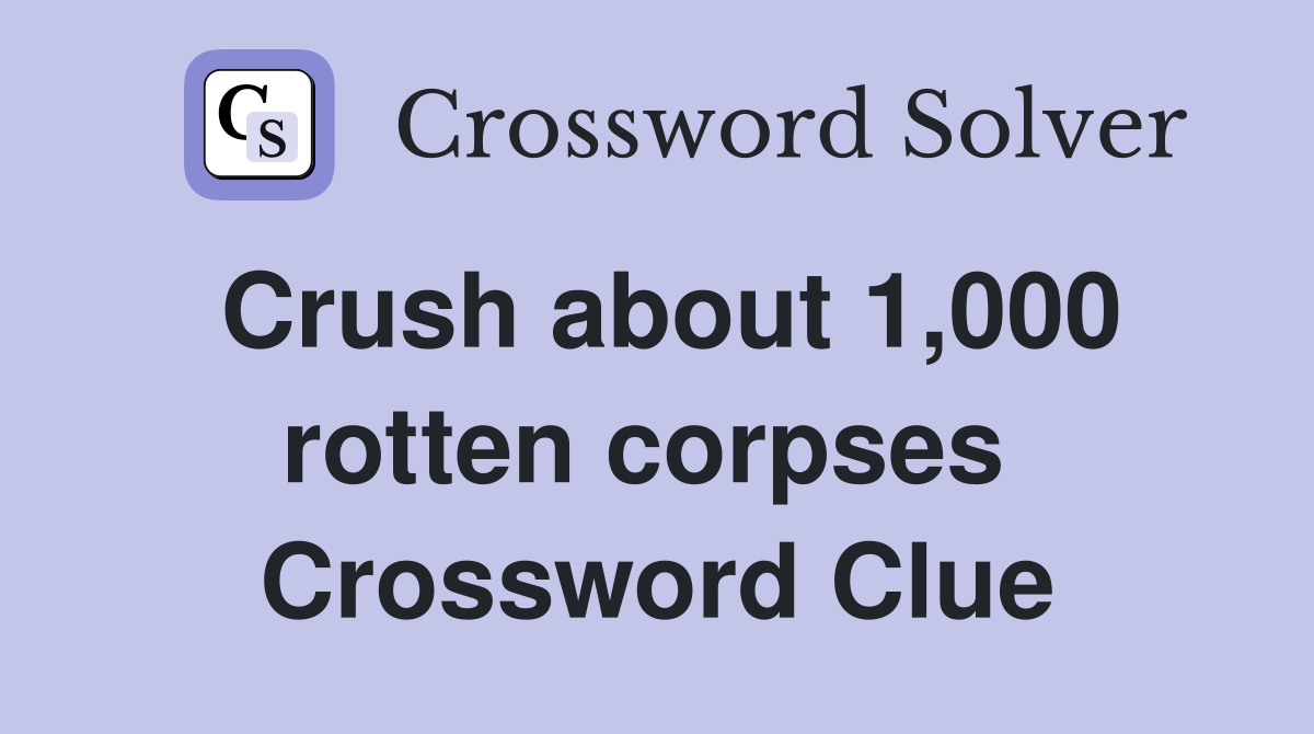 Crush about 1,000 rotten corpses  Crossword Clue