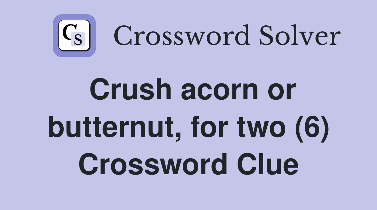 Crush acorn or butternut, for two (6) Crossword Clue