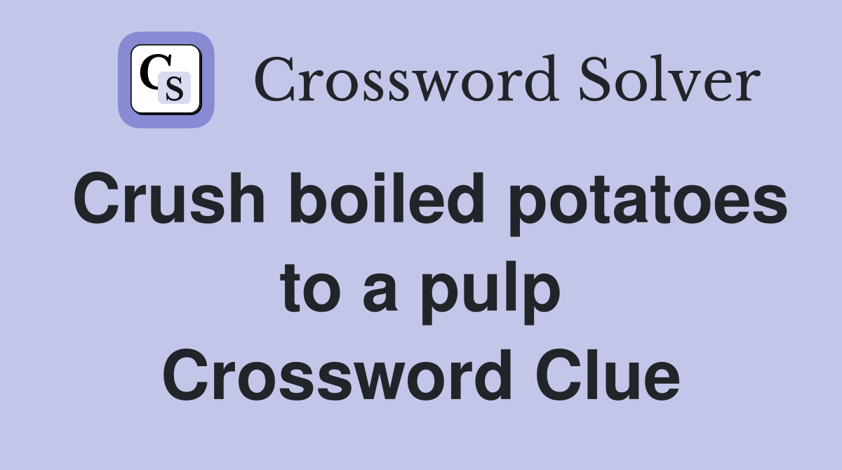 Crush boiled potatoes to a pulp Crossword Clue