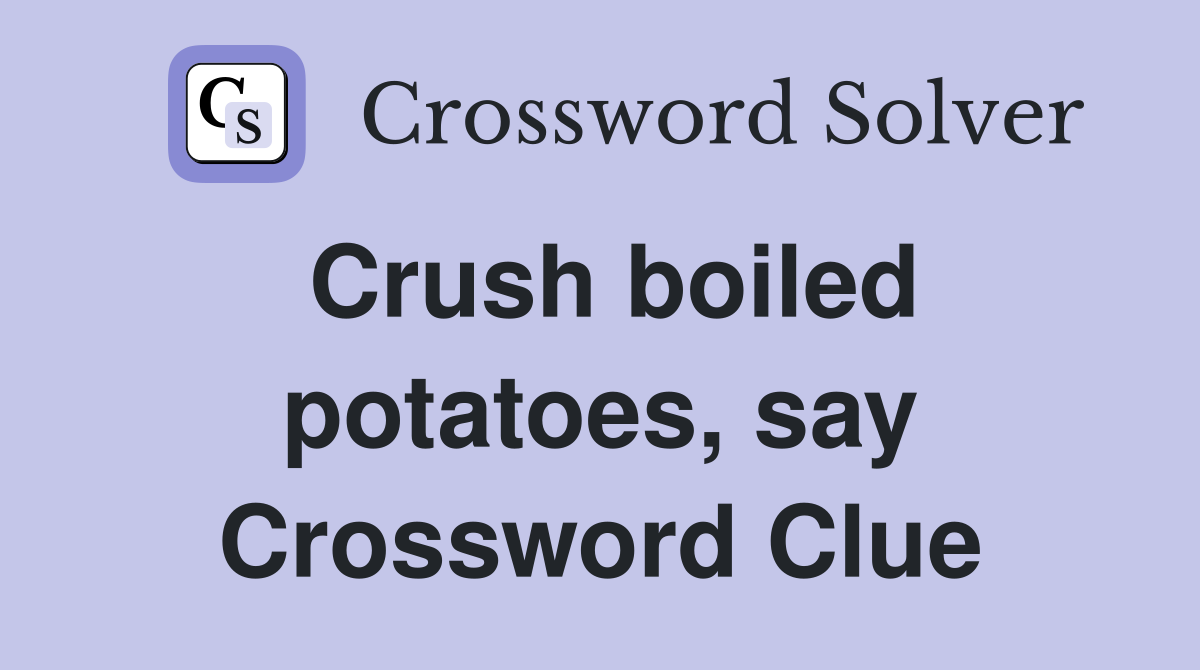 Crush boiled potatoes, say Crossword Clue