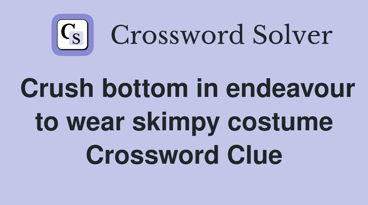 Crush bottom in endeavour to wear skimpy costume Crossword Clue