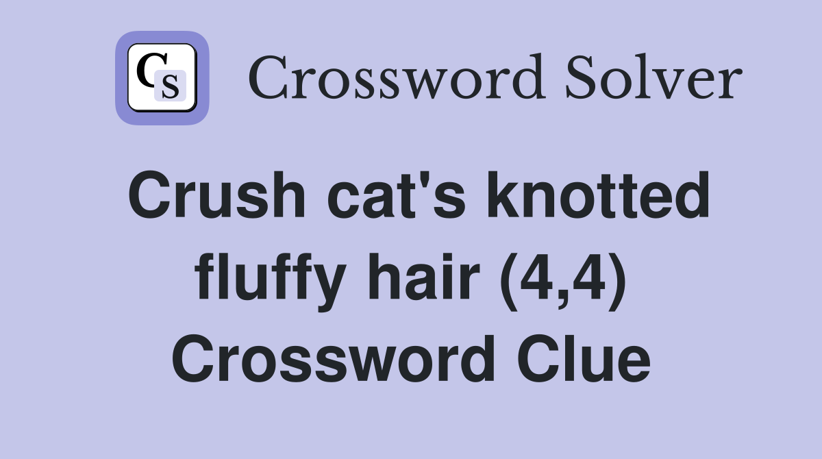 Crush cat's knotted fluffy hair (4,4) Crossword Clue