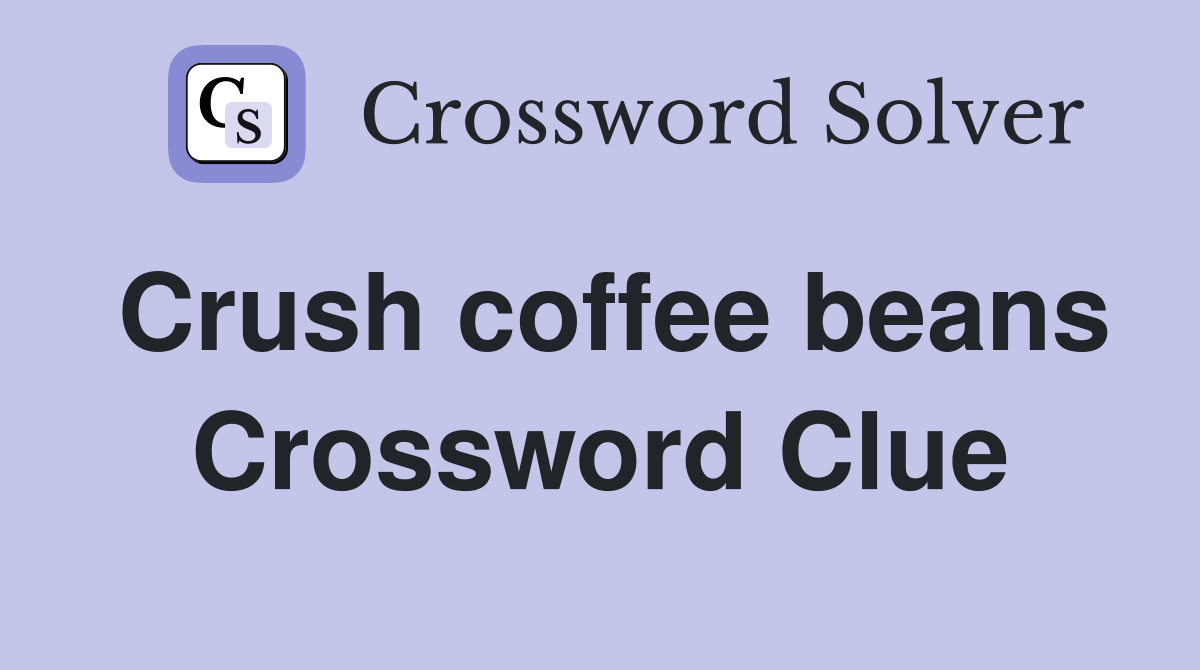 Crush coffee beans Crossword Clue