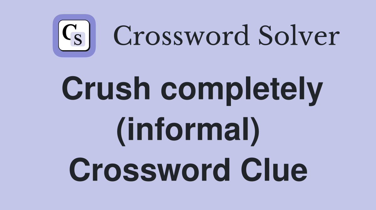 Crush completely (informal) Crossword Clue