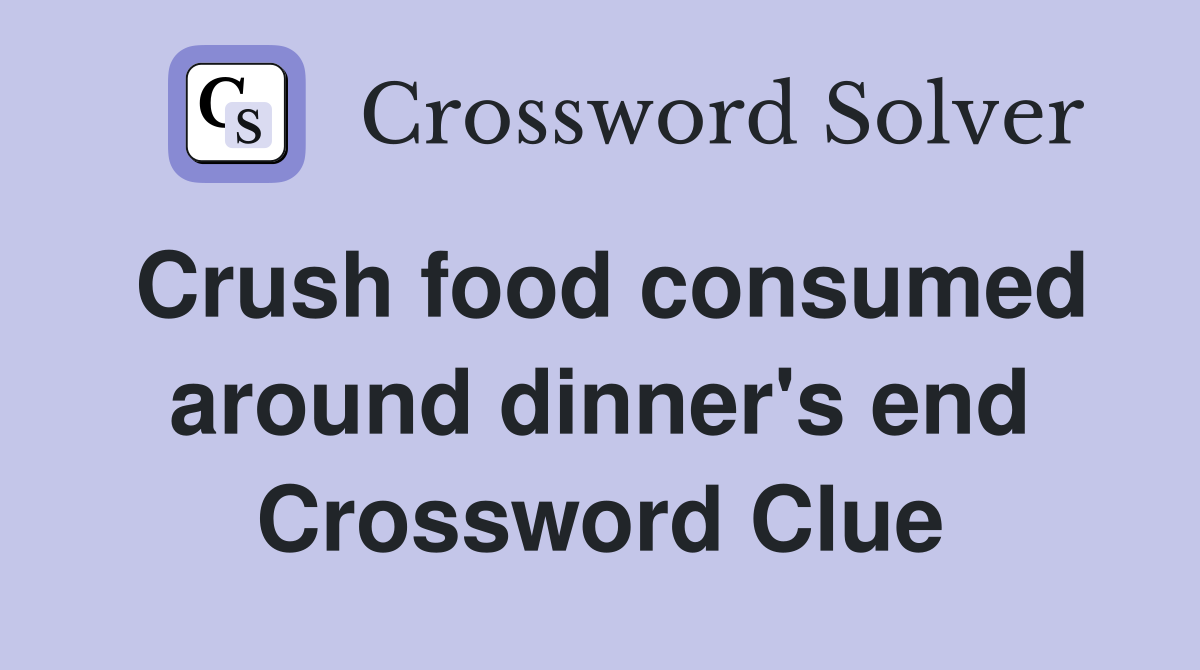Crush food consumed around dinner's end Crossword Clue