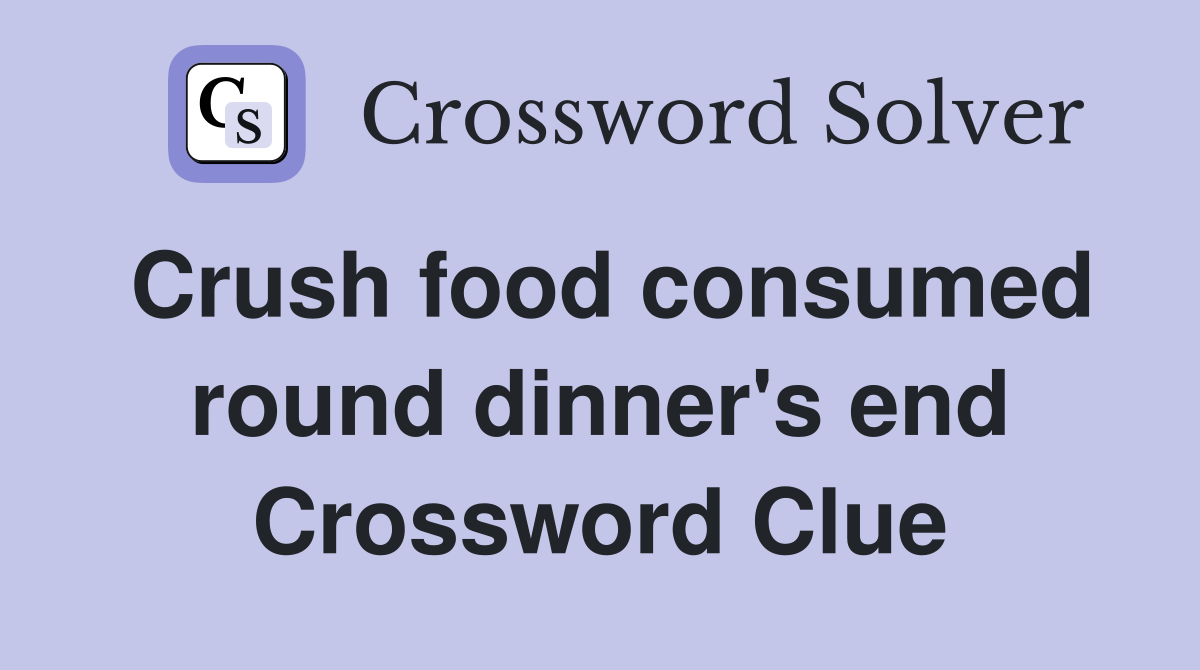 Crush food consumed round dinner's end Crossword Clue