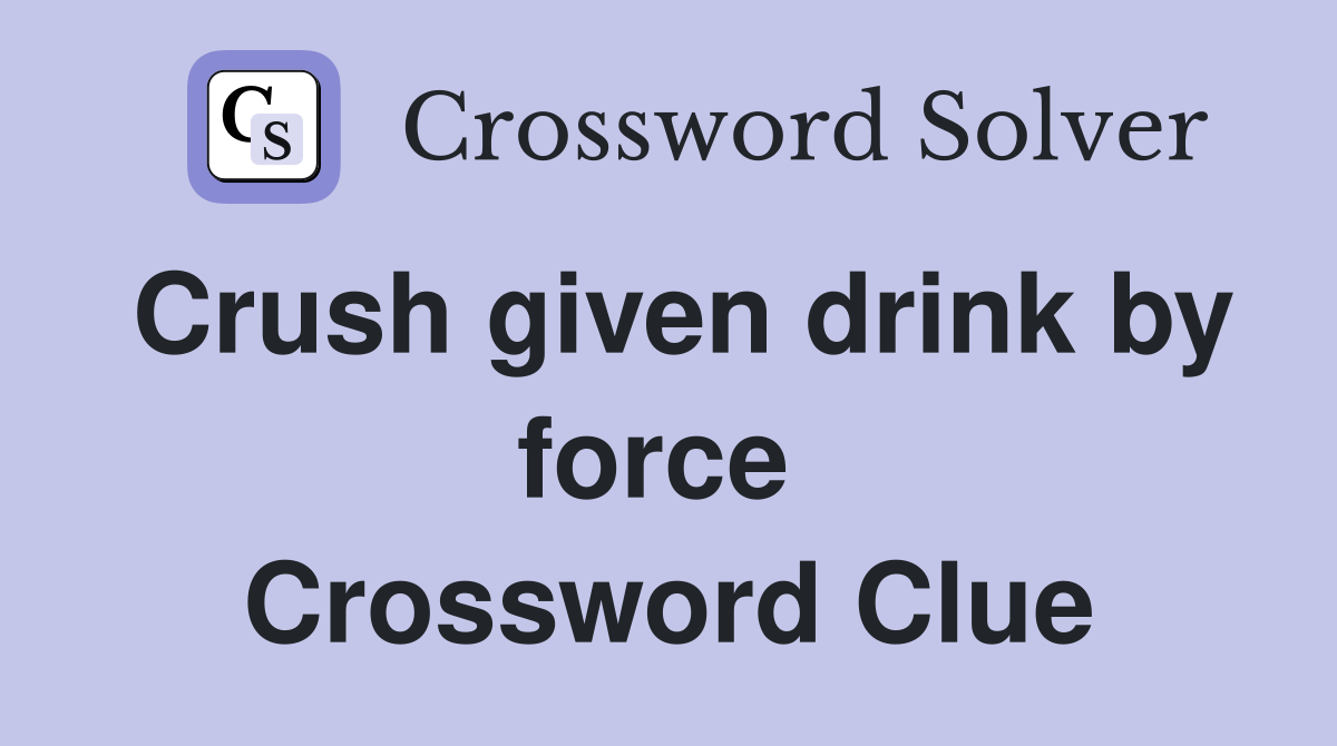 Crush given drink by force  Crossword Clue