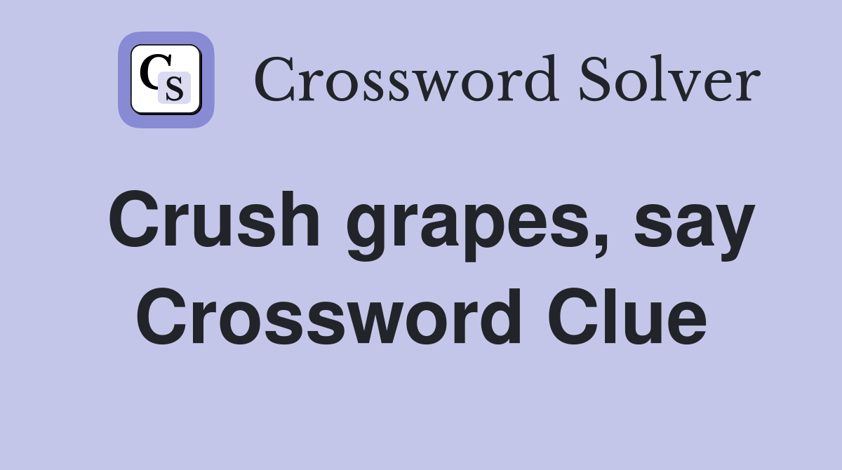 Crush grapes, say Crossword Clue