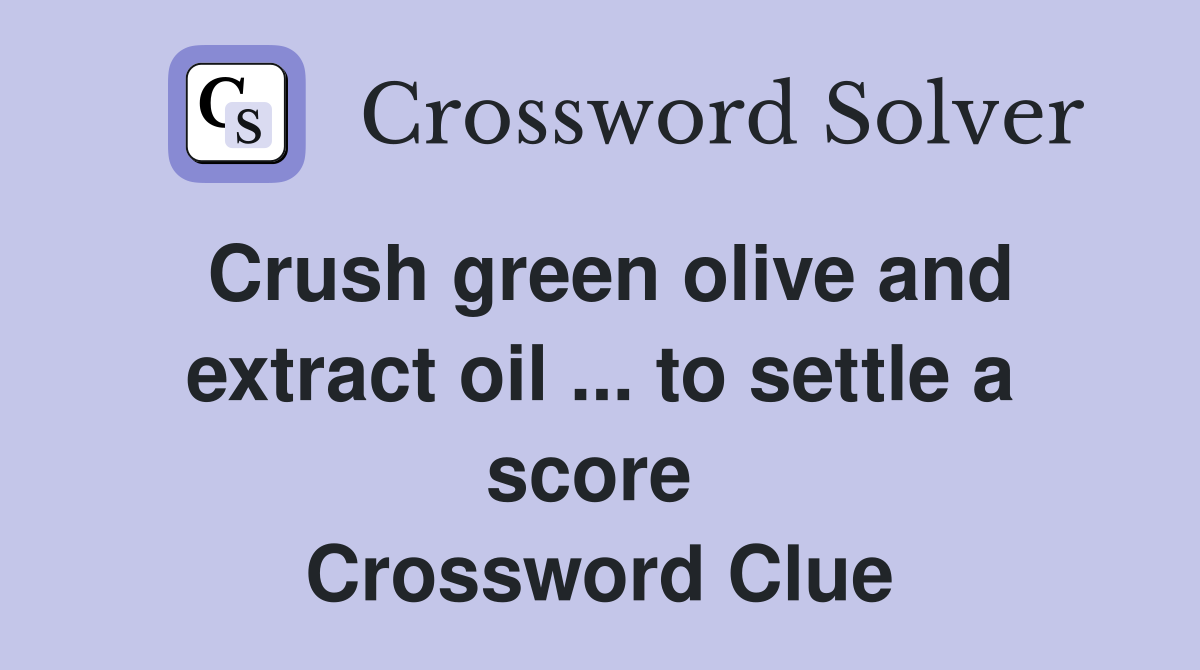 Crush green olive and extract oil ... to settle a score  Crossword Clue