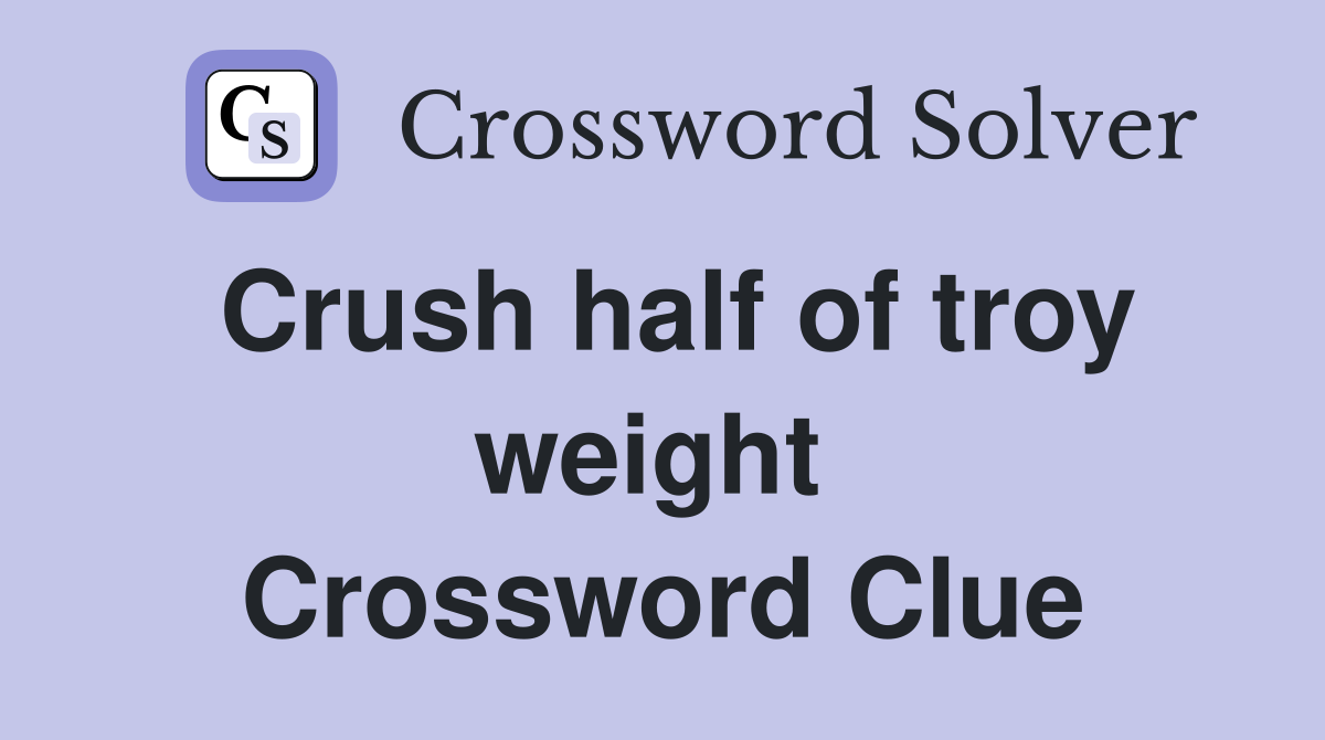 Crush half of troy weight  Crossword Clue