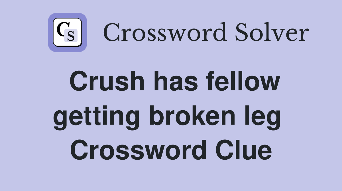 Crush has fellow getting broken leg  Crossword Clue