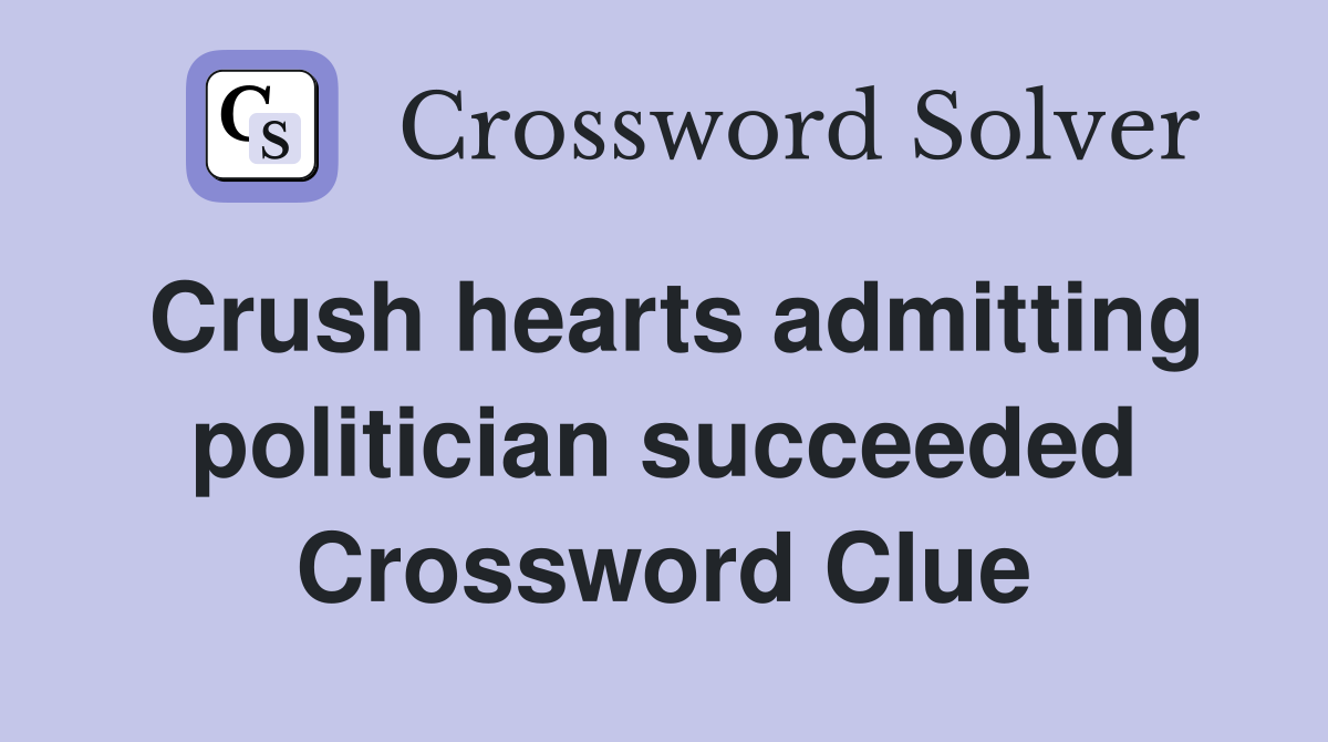 Crush hearts admitting politician succeeded Crossword Clue