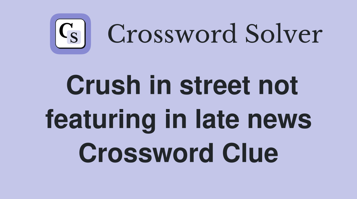 Crush in street not featuring in late news Crossword Clue