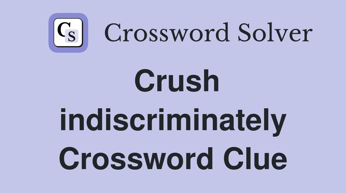 Crush indiscriminately Crossword Clue