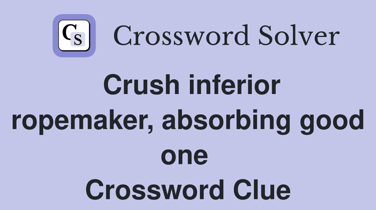 Crush inferior ropemaker, absorbing good one  Crossword Clue