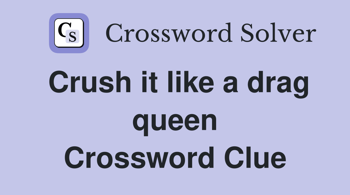 Crush it like a drag queen Crossword Clue