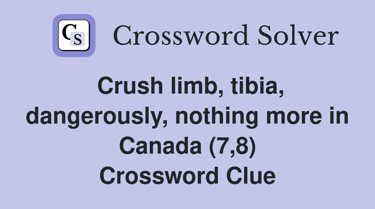 Crush limb, tibia, dangerously, nothing more in Canada (7,8) Crossword Clue