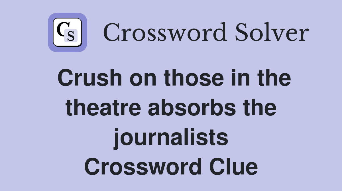 Crush on those in the theatre absorbs the journalists Crossword Clue