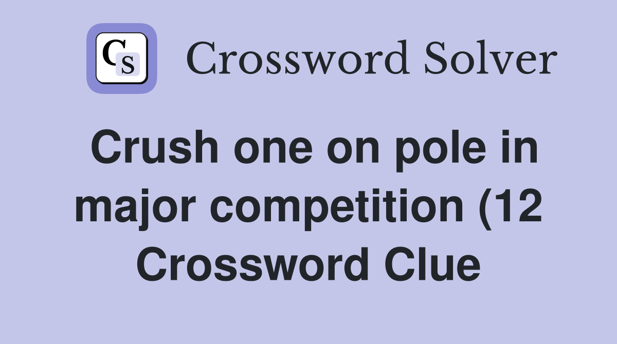 Crush one on pole in major competition (12) Crossword Clue Answers Crush one on pole in major competition (12) Crossword Clue Answers