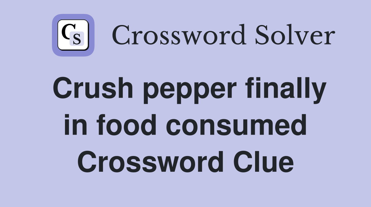 Crush pepper finally in food consumed Crossword Clue
