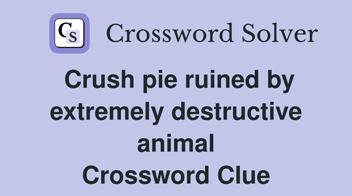 Crush pie ruined by extremely destructive animal Crossword Clue