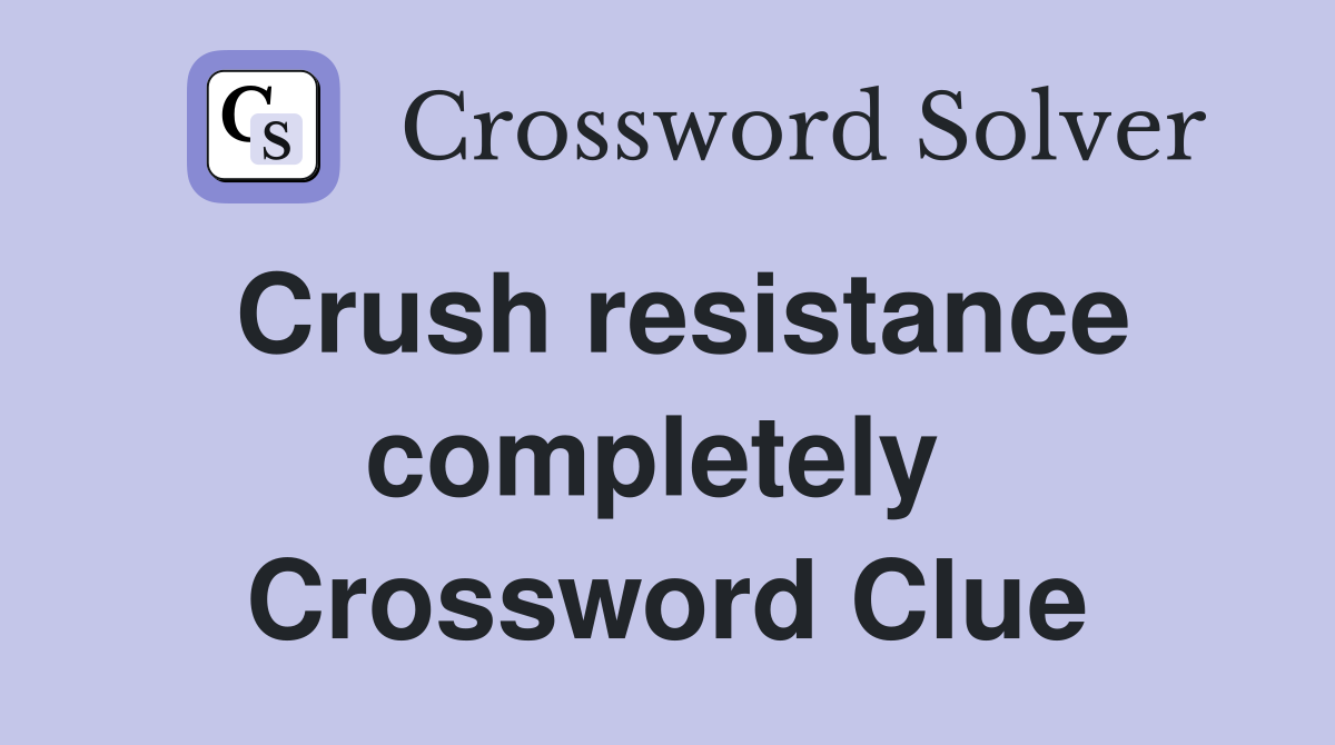 Crush resistance completely  Crossword Clue
