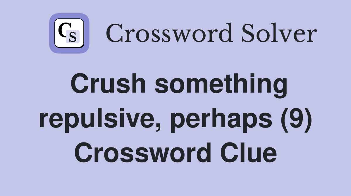 Crush something repulsive, perhaps (9) Crossword Clue