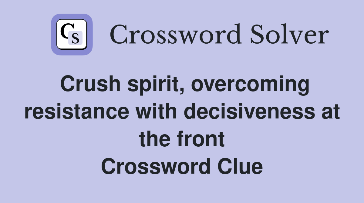 Crush spirit, overcoming resistance with decisiveness at the front Crossword Clue
