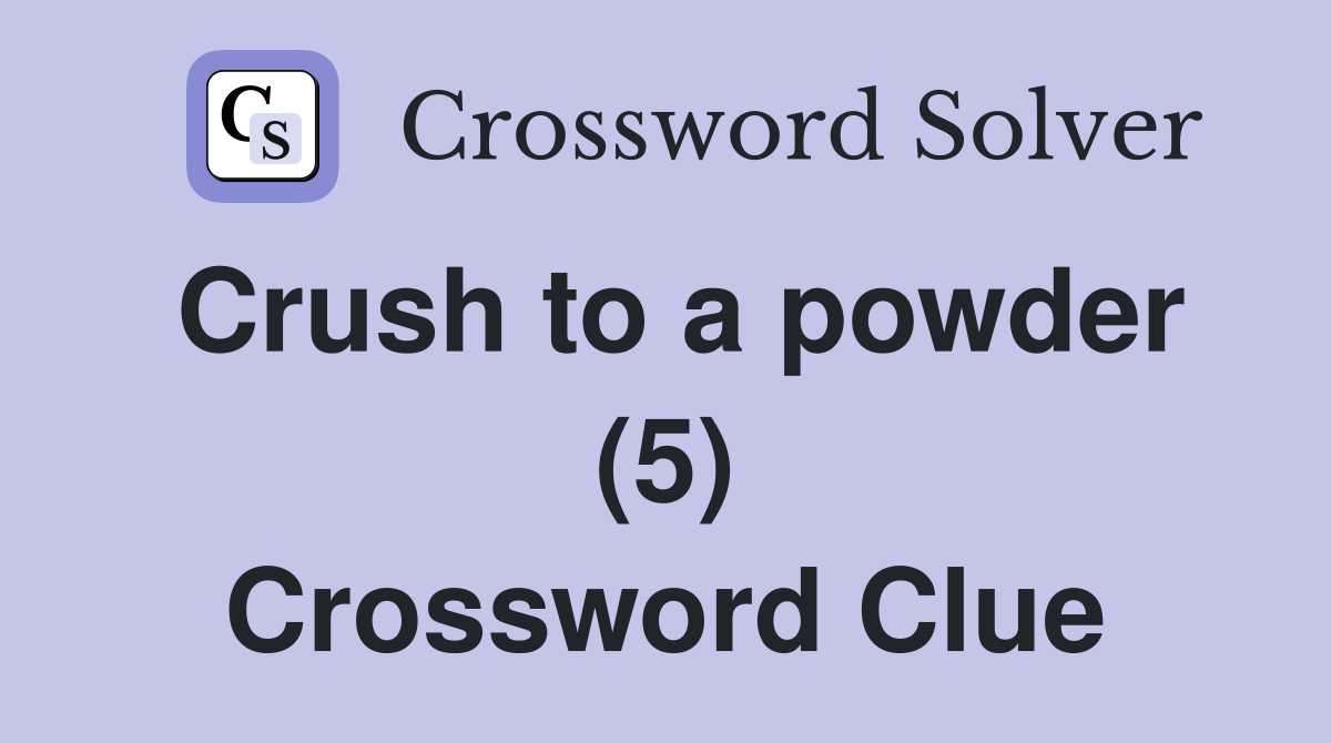 Crush to a powder (5) Crossword Clue