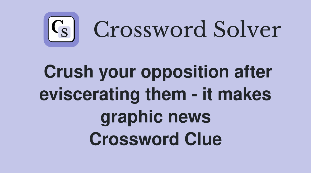 Crush your opposition after eviscerating them - it makes graphic news Crossword Clue
