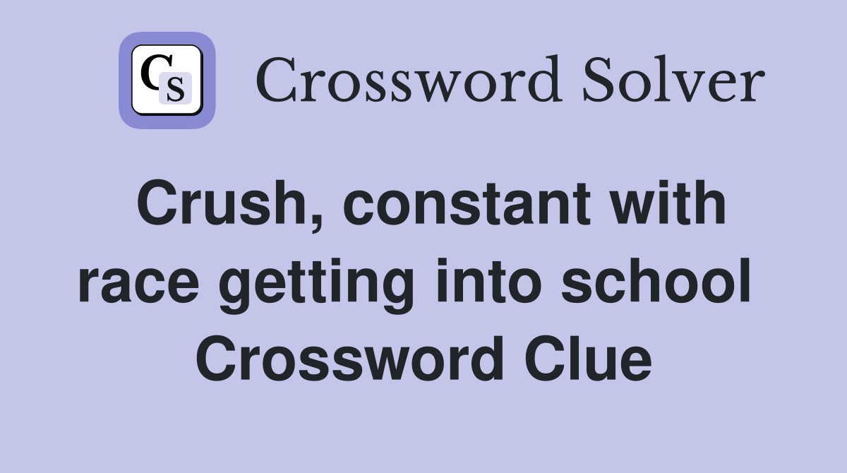 Crush, constant with race getting into school  Crossword Clue