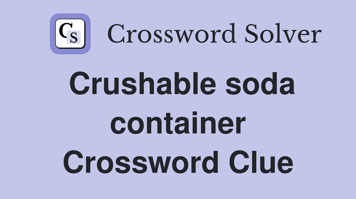Crushable soda container Crossword Clue