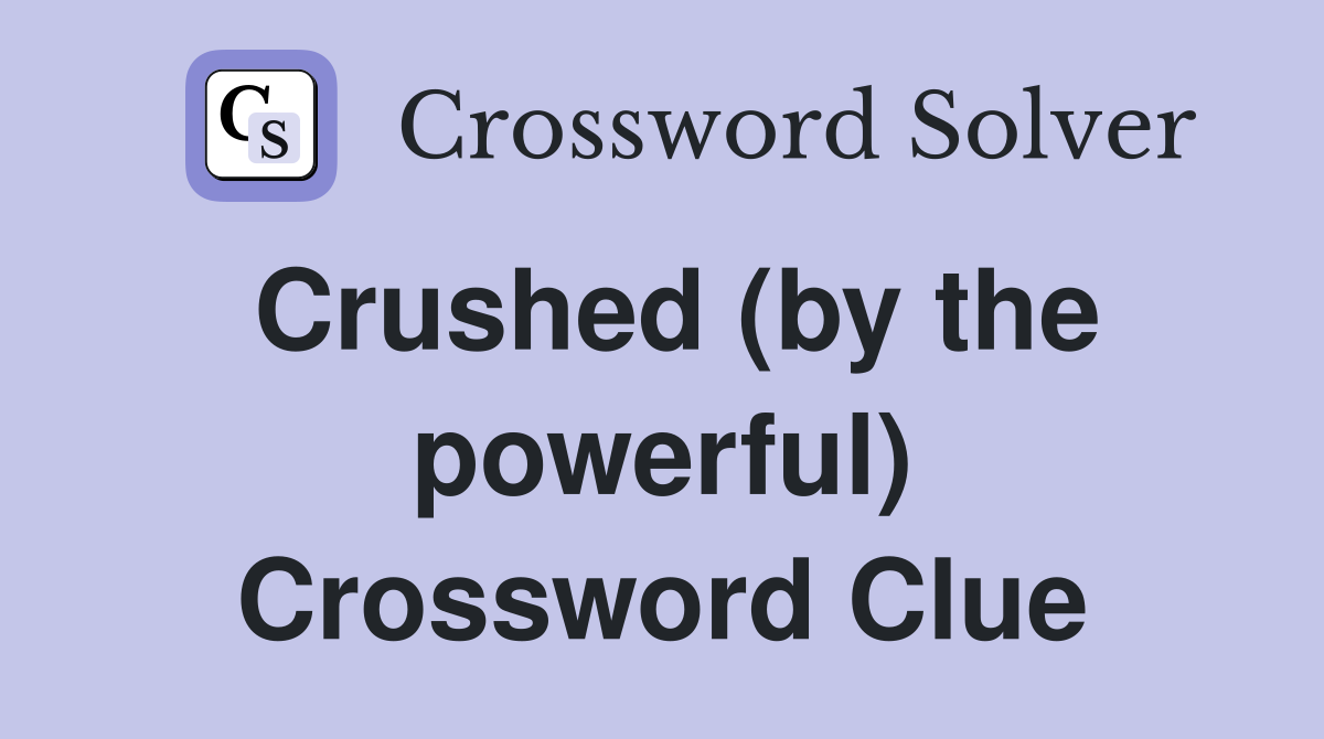 Crushed (by the powerful) Crossword Clue