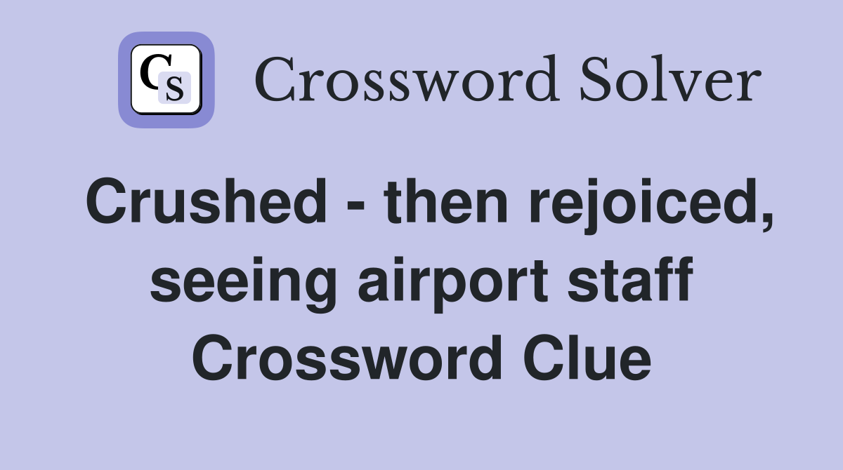 Crushed - then rejoiced, seeing airport staff Crossword Clue