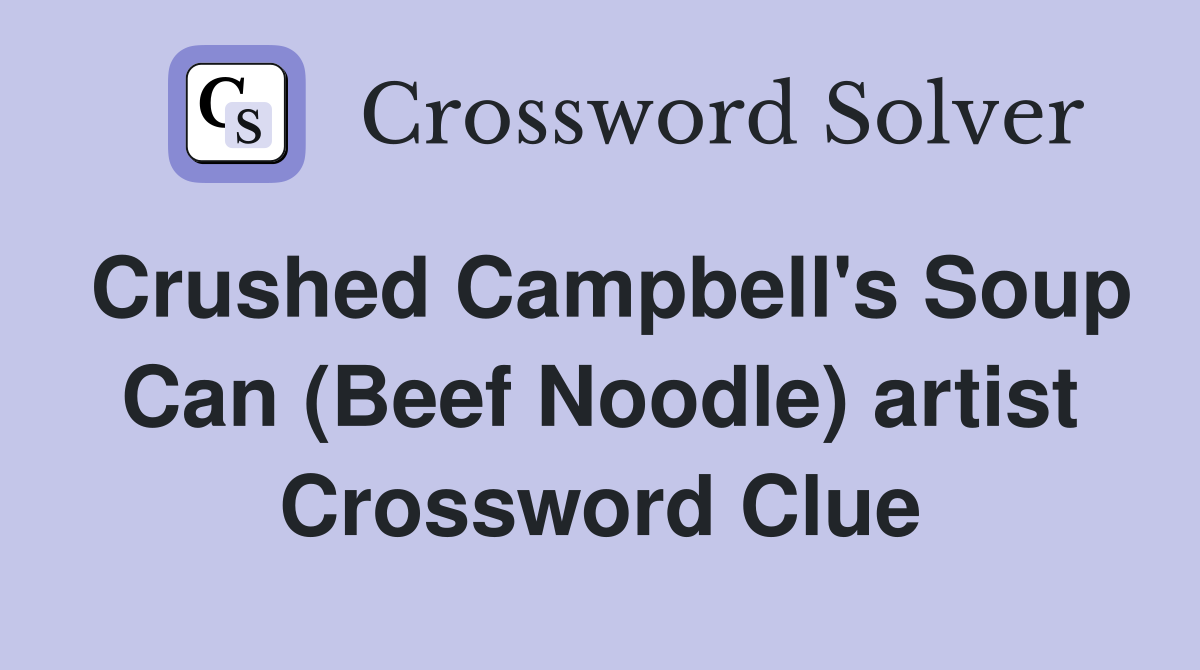 Crushed Campbell's Soup Can (Beef Noodle) artist Crossword Clue