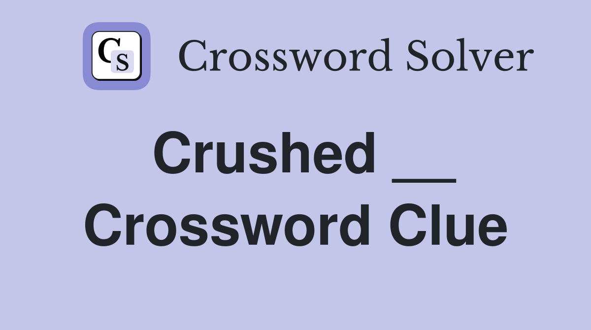 Crushed __ Crossword Clue
