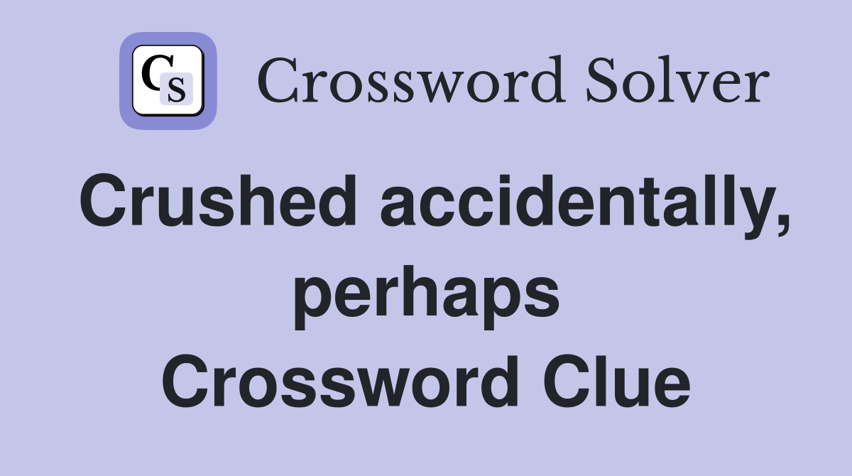 Crushed accidentally, perhaps Crossword Clue